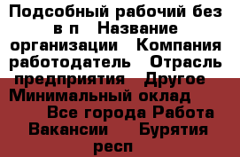 Подсобный рабочий-без в/п › Название организации ­ Компания-работодатель › Отрасль предприятия ­ Другое › Минимальный оклад ­ 16 000 - Все города Работа » Вакансии   . Бурятия респ.